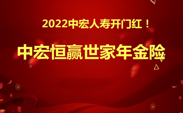 2022中宏人寿开门红恒赢世家年金险靠谱吗?保什么？有什么优势？