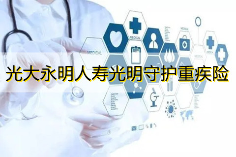 光大永明人寿光明守护重疾险怎么样?保什么?