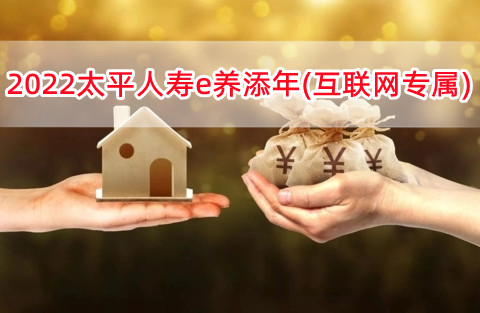 2022太平人寿e养添年(互联网专属)保什么?有什么优点?