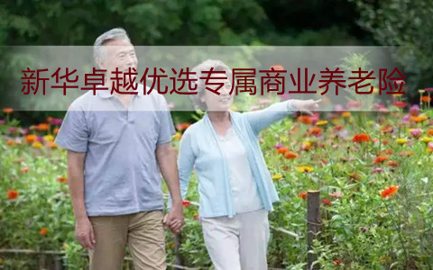 新华卓越优选专属商业养老险保什么?怎么样?