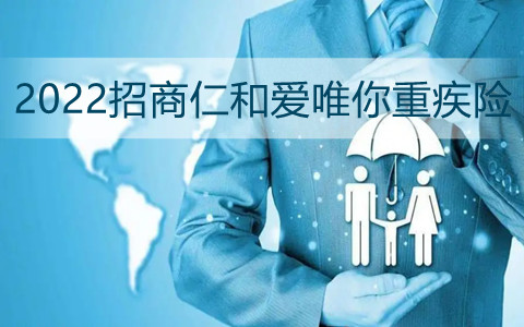 2022招商仁和爱唯你重疾险有什么亮点?招商仁和人寿怎么样?