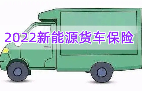2022新能源货车保险怎么买?2022新能源货车买保险要多少钱?