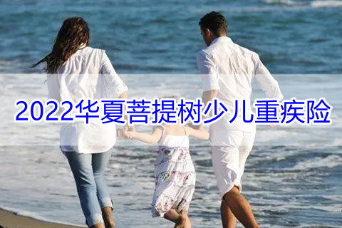 2022华夏菩提树少儿重疾险产品如何?有什么特色?