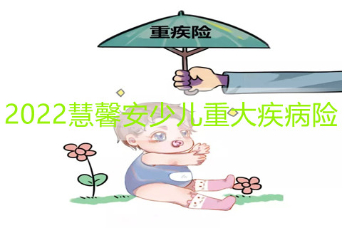 2022慧馨安少儿重大疾病险保什么?多少钱一年?
