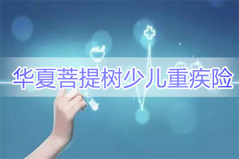 2022华夏菩提树少儿重疾险产品如何?靠谱吗?