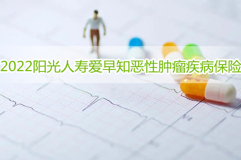 2022阳光人寿爱早知恶性肿瘤疾病保险保什么?怎么样?