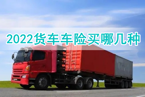 2022货车车险买哪几种?货车车险买哪家公司比较好?