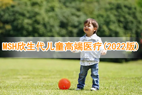 MSH欣生代儿童高端医疗(2022版)有什么亮点?多少钱?