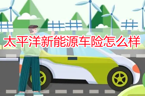 新能源车险2023怎么买最划算?太平洋新能源车险怎么样?