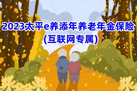 2023太平e养添年养老年金保险(互联网专属)有什么优势?好不好?