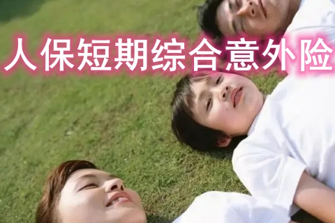 人保短期综合意外险有什么优势?值得买吗?