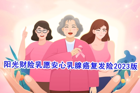 阳光财险乳愿安心乳腺癌复发险2023版有什么特色?好不好?
