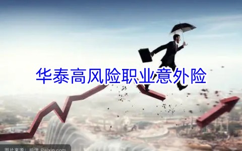 华泰高风险职业意外险保什么?有什么优点?