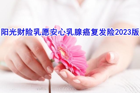 阳光财险乳愿安心乳腺癌复发险2023版怎么样?多少钱?