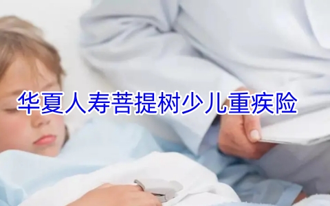 华夏人寿菩提树少儿重疾险产品如何?有什么亮点?