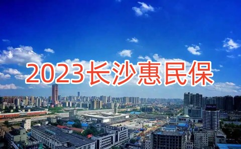 2023长沙惠民保参保时间?2023长沙惠民保险报销范围是多少?