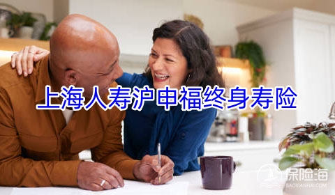上海人寿沪申福终身寿险有什么特色?可靠吗?