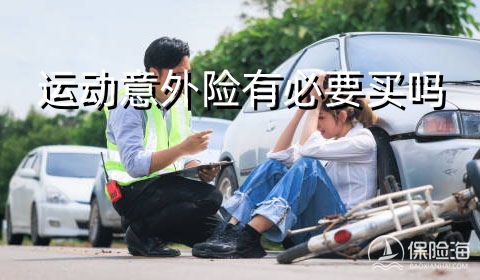 2023运动意外险有必要买吗?怎么买?有哪些?