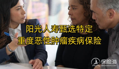 阳光人寿甄选特定重度恶性肿瘤疾病保险保什么?多少钱一年?