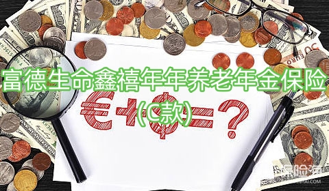 富德生命鑫禧年年养老年金保险(C款)怎么样?领多少钱?