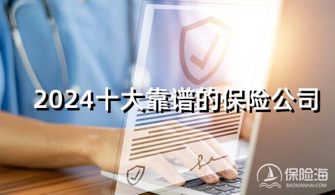 2024十大靠谱的保险公司，2024十大口碑好保险公司
