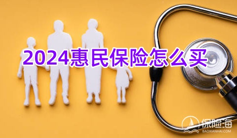 2024惠民保险怎么买?2024惠民保险多少钱报销?