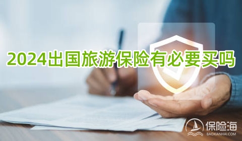 2024出国旅游保险有必要买吗?有哪些?多少钱一年?