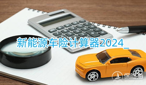 新能源车险计算器2024_一年多少钱_价格明细表