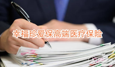 幸福珍爱保高端医疗保险可靠吗?多少钱一年?
