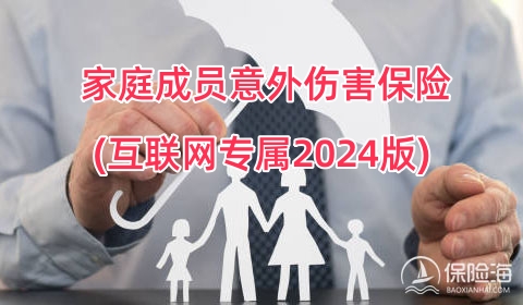 家庭成员意外伤害保险(互联网专属2024版)怎么样?保什么?