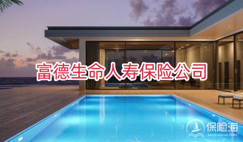 富德生命人寿保险公司怎么样?优势如何?