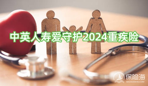 中英人寿爱守护2024重疾险怎么样?值得买吗?案例演示