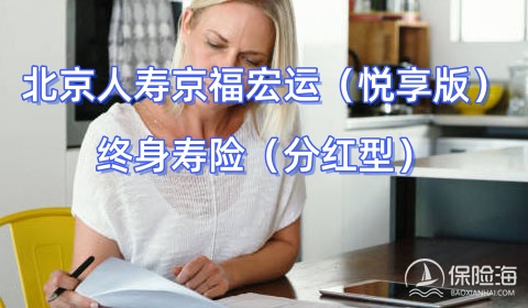 北京人寿京福宏运(悦享版)终身寿险(分红型)怎么样?保什么?