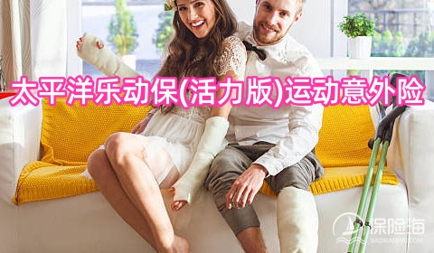 太平洋乐动保(活力版)运动意外险怎么样?保什么?