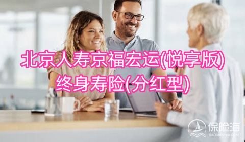 北京人寿京福宏运(悦享版)终身寿险(分红型)保什么?现金价值?