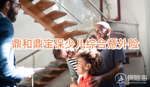 鼎和鼎宝保少儿综合意外险保什么?值得买吗？