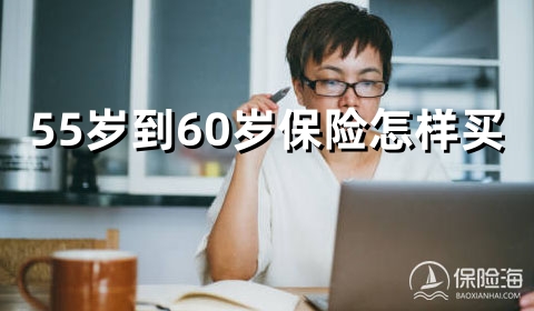 55岁到60岁保险怎样买?险种介绍?一年多少钱?