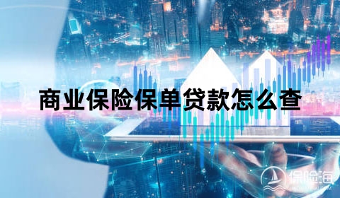 商业保险保单贷款怎么查?商业保险保单贷款怎么贷?