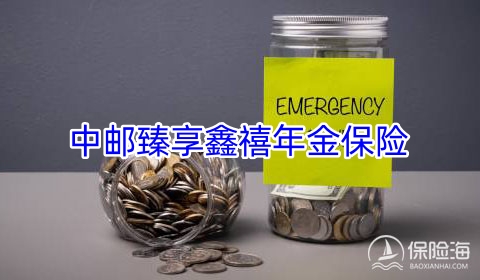 中邮臻享鑫禧年金保险怎么样?收益如何?保什么?