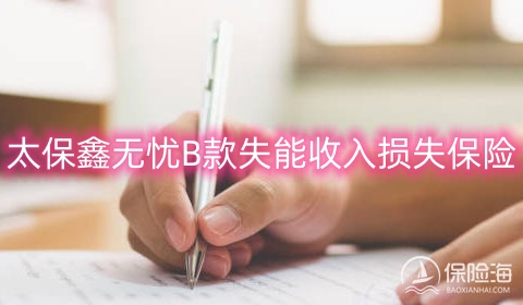 太保鑫无忧B款失能收入损失保险条款是什么?多少钱一年?