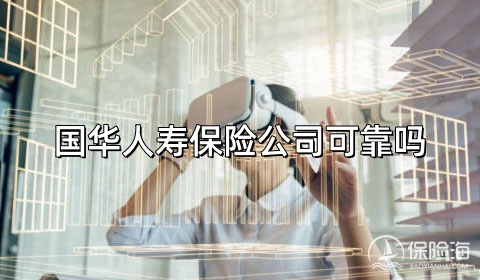 国华人寿保险公司可靠吗?官网电话?