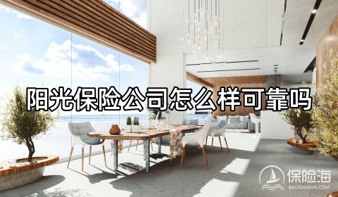 阳光保险公司怎么样可靠吗?阳光保险电话?
