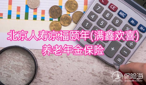 北京人寿京福颐年(满鑫欢喜)养老年金保险好不好?收益如何?