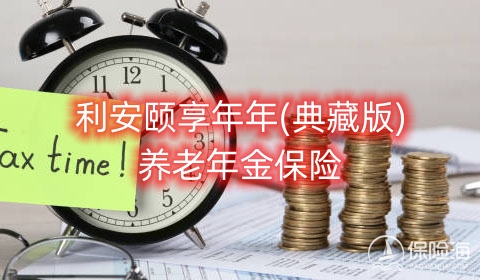 利安颐享年年(典藏版)养老年金保险保什么?有什么优点?