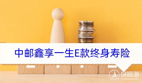 中邮鑫享一生E款终身寿险好不好?保什么?