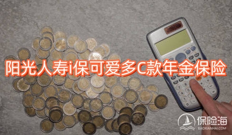 阳光人寿i保可爱多C款年金保险有什么优点?多少钱?