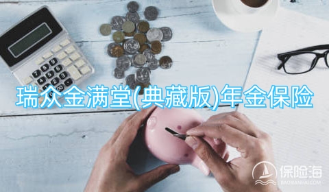 瑞众金满堂(典藏版)年金保险优势有哪些?保什么?