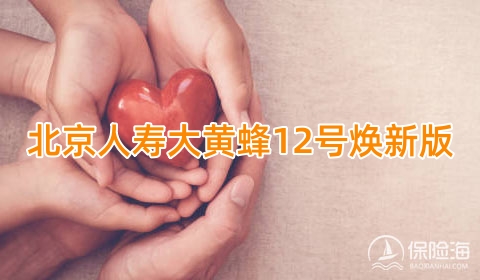 北京人寿大黄蜂12号焕新版少儿重疾险怎么样?有什么特色?