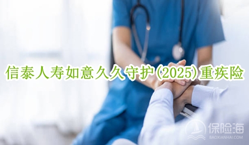 信泰人寿如意久久守护(2025)重疾险保什么？怎么买？