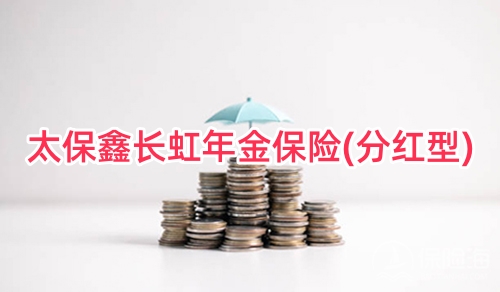 太保鑫长虹年金保险(分红型)怎么样?适合什么人群?